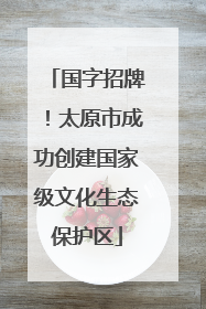 国字招牌！太原市成功创建国家级文化生态保护区