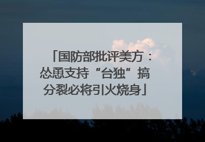 国防部批评美方：怂恿支持“台独”搞分裂必将引火烧身