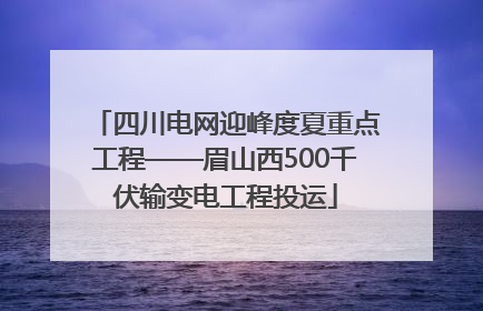 四川电网迎峰度夏重点工程——眉山西500千伏输变电工程投运