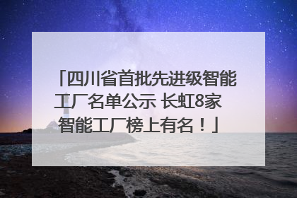 四川省首批先进级智能工厂名单公示 长虹8家智能工厂榜上有名！