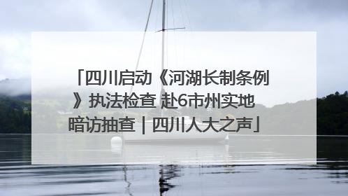 四川启动《河湖长制条例》执法检查 赴6市州实地暗访抽查｜四川人大之声