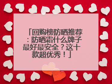 回购榜防晒推荐：防晒霜什么牌子最好最安全？这十款超优秀！