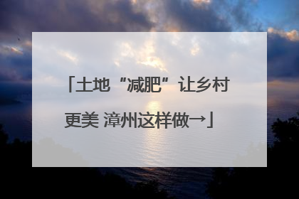 土地“减肥”让乡村更美 漳州这样做→