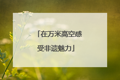 在万米高空感受非遗魅力