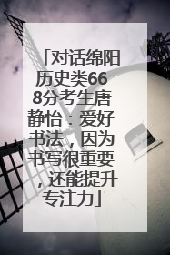 对话绵阳历史类668分考生唐静怡：爱好书法，因为书写很重要，还能提升专注力
