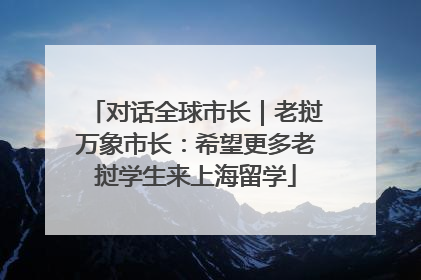 对话全球市长｜老挝万象市长：希望更多老挝学生来上海留学