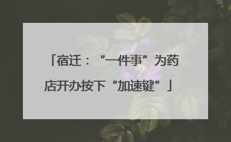 宿迁：“一件事”为药店开办按下“加速键”
