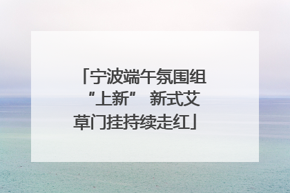 宁波端午氛围组“上新” 新式艾草门挂持续走红