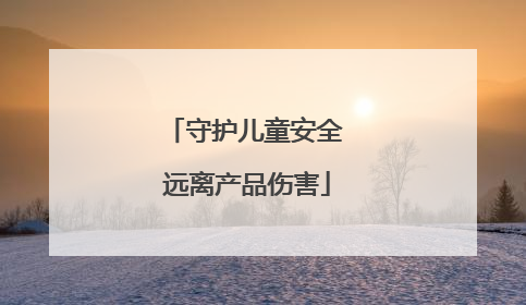 守护儿童安全 远离产品伤害