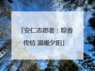 安仁志愿者：粽香传情 温暖夕阳