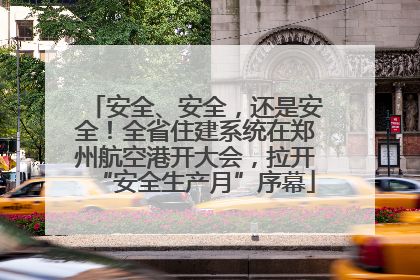 安全、安全，还是安全！全省住建系统在郑州航空港开大会，拉开“安全生产月”序幕