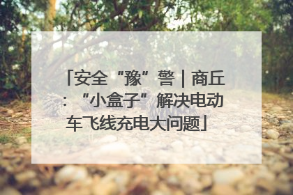 安全“豫”警｜商丘：“小盒子”解决电动车飞线充电大问题