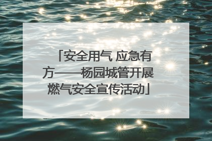 安全用气 应急有方——杨园城管开展燃气安全宣传活动