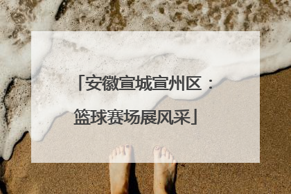安徽宣城宣州区：篮球赛场展风采
