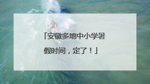安徽多地中小学暑假时间，定了！