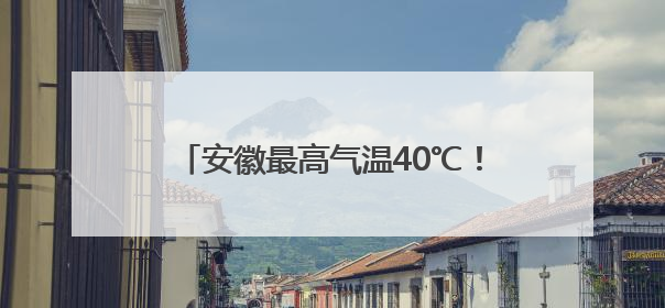 安徽最高气温40℃！受台风“蝴蝶”影响！大雨、暴雨即将抵达