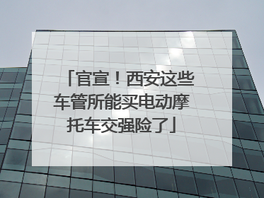 官宣！西安这些车管所能买电动摩托车交强险了