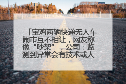 宝鸡两辆快递无人车闹市互不相让，网友称像“吵架”，公司：监测到异常会有技术或人为干预处置