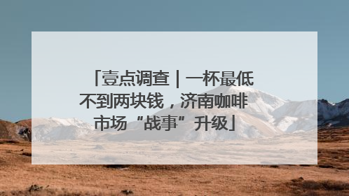 壹点调查｜一杯最低不到两块钱，济南咖啡市场“战事”升级