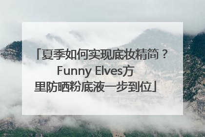 夏季如何实现底妆精简？Funny Elves方里防晒粉底液一步到位