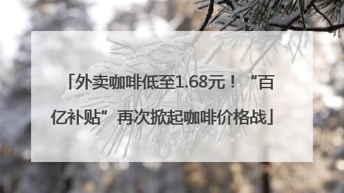 外卖咖啡低至1.68元！“百亿补贴”再次掀起咖啡价格战