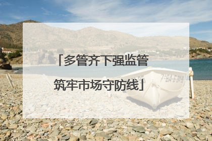 多管齐下强监管 筑牢市场守防线