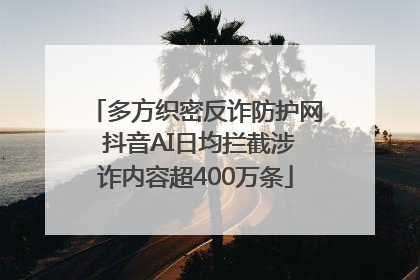 多方织密反诈防护网 抖音AI日均拦截涉诈内容超400万条