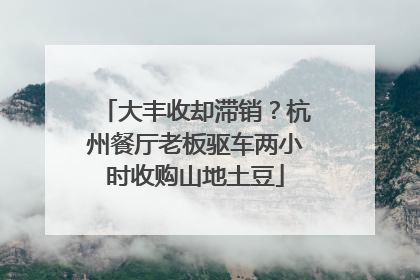 大丰收却滞销？杭州餐厅老板驱车两小时收购山地土豆