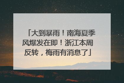 大到暴雨！南海夏季风爆发在即！浙江本周反转，梅雨有消息了