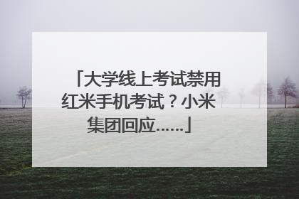 大学线上考试禁用红米手机考试？小米集团回应……