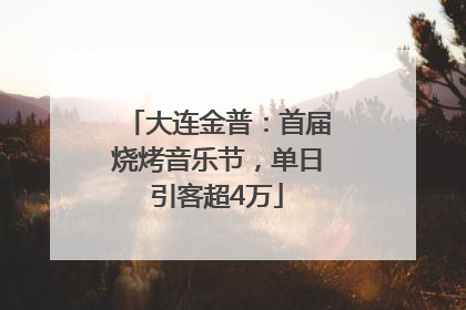 大连金普：首届烧烤音乐节，单日引客超4万