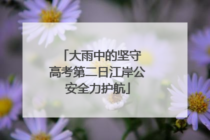 大雨中的坚守 高考第二日江岸公安全力护航