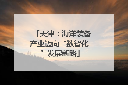 天津：海洋装备产业迈向“数智化”发展新路