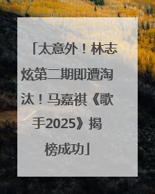 太意外！林志炫第二期即遭淘汰！马嘉祺《歌手2025》揭榜成功
