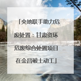 央地联手助力危废处置：甘肃资环危废综合处置项目在金昌破土动工
