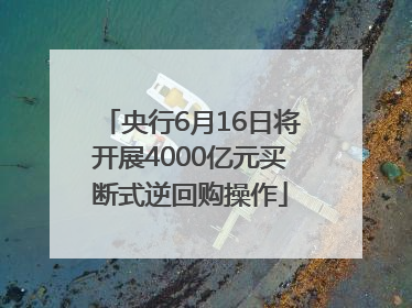 央行6月16日将开展4000亿元买断式逆回购操作