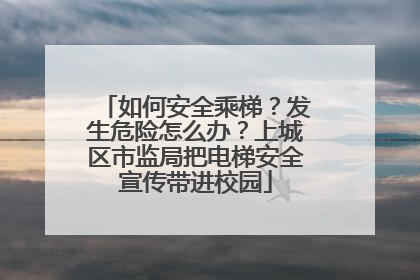 如何安全乘梯？发生危险怎么办？上城区市监局把电梯安全宣传带进校园