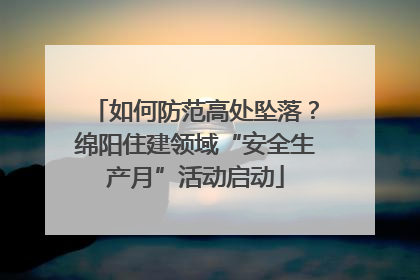 如何防范高处坠落？绵阳住建领域“安全生产月”活动启动