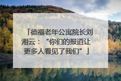 德福老年公寓院长刘湘云：“你们的报道让更多人看见了我们”
