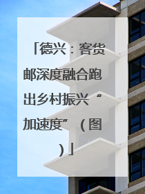 德兴：客货邮深度融合跑出乡村振兴“加速度”（图）