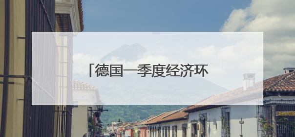 德国一季度经济环比增长0.4%