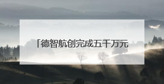 德智航创完成五千万元 A+轮融资，加速产业升级与全球化布局