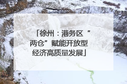 徐州：港务区“两仓”赋能开放型经济高质量发展