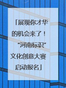 展现你才华的机会来了！“河南标识”文化创意大赛启动报名