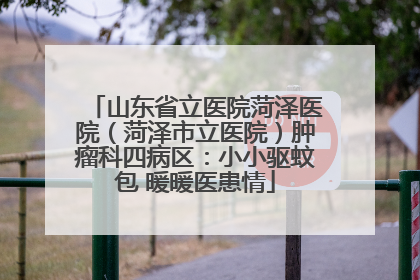 山东省立医院菏泽医院（菏泽市立医院）肿瘤科四病区：小小驱蚊包 暖暖医患情