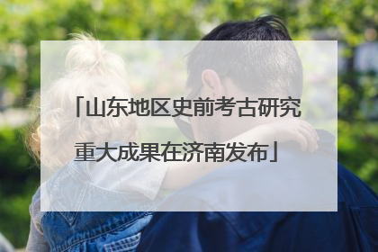 山东地区史前考古研究重大成果在济南发布