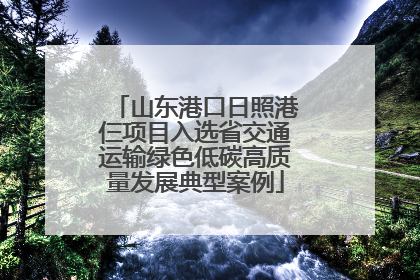 山东港口日照港仨项目入选省交通运输绿色低碳高质量发展典型案例