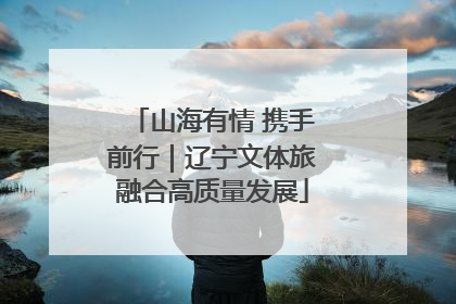 山海有情 携手前行｜辽宁文体旅融合高质量发展