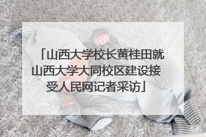 山西大学校长黄桂田就山西大学大同校区建设接受人民网记者采访