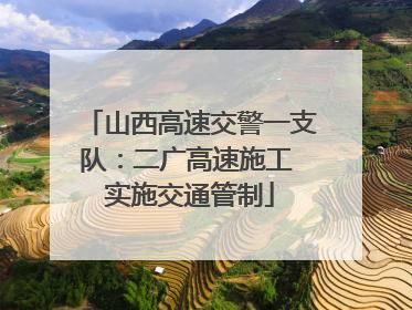 山西高速交警一支队：二广高速施工 实施交通管制